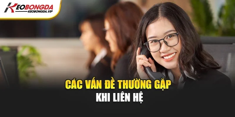 Các vấn đề thường gặp khi liên hệ