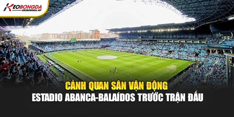 Cảnh quan sân vận động Estadio Abanca-Balaídos trước trận đấu