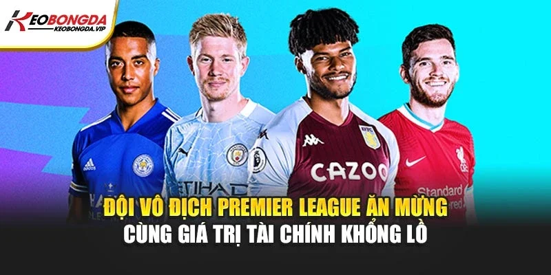 Đội vô địch Premier League ăn mừng cùng giá trị tài chính khổng lồ