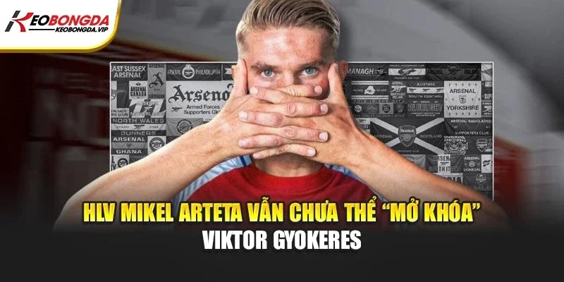 HLV Mikel Arteta vẫn chưa thể “mở khóa” Viktor Gyokeres