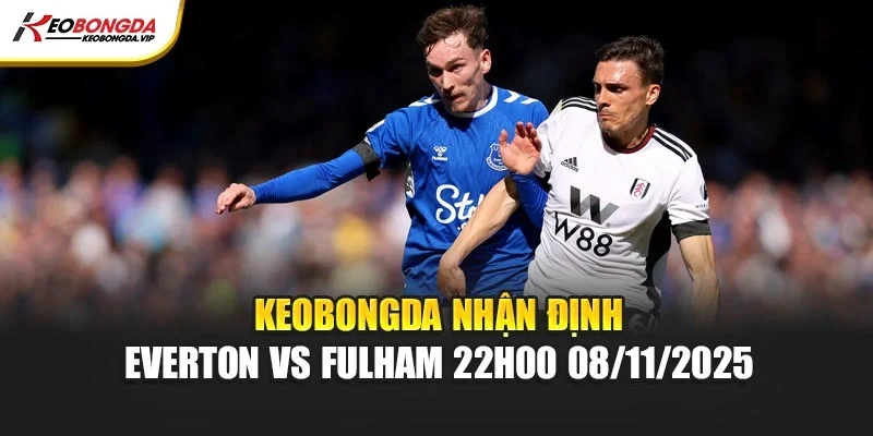 Kèo bóng đá Nhận Định Everton Vs Fulham 22h00 08/11/2025