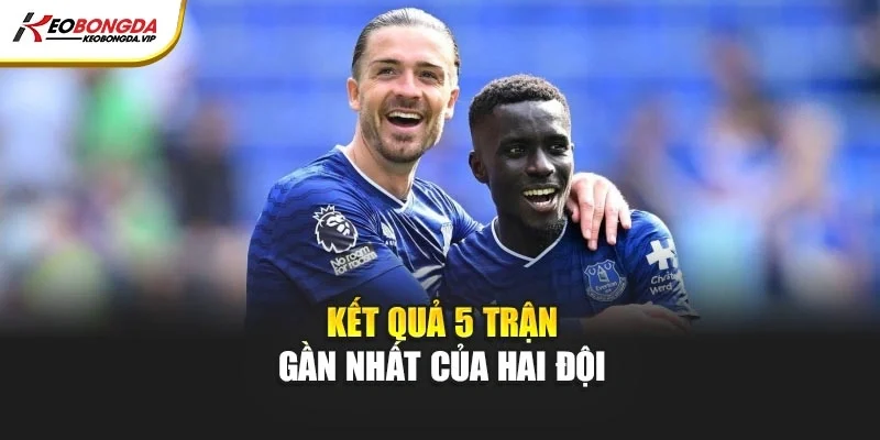 Kết quả 5 trận gần nhất của hai đội