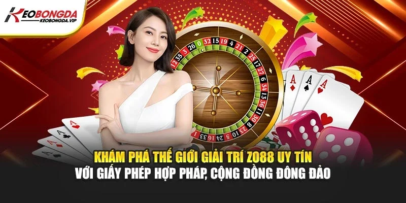 Khám phá thế giới giải trí Zo88 uy tín với giấy phép hợp pháp, cộng đồng đông đảo