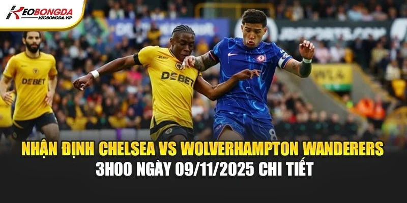 Nhận định Chelsea vs Wolverhampton Wanderers 3h00 ngày 09/11/2025 chi tiết