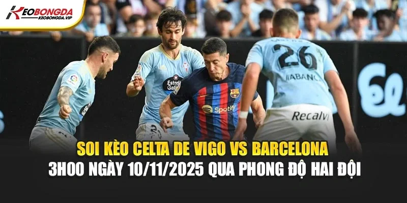 Soi kèo Celta de Vigo vs Barcelona 3h00 ngày 10/11/2025 qua phong độ hai đội