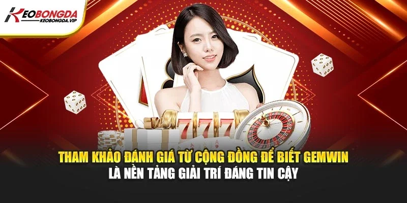 Tham khảo đánh giá từ cộng đồng để biết Gemwin là nền tảng giải trí đáng tin cậy