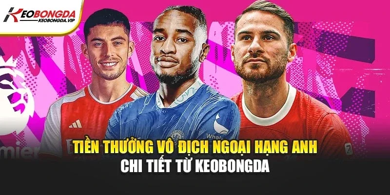 Tiền Thưởng Vô Địch Ngoại Hạng Anh – Chi Tiết Từ Kèo bóng đá