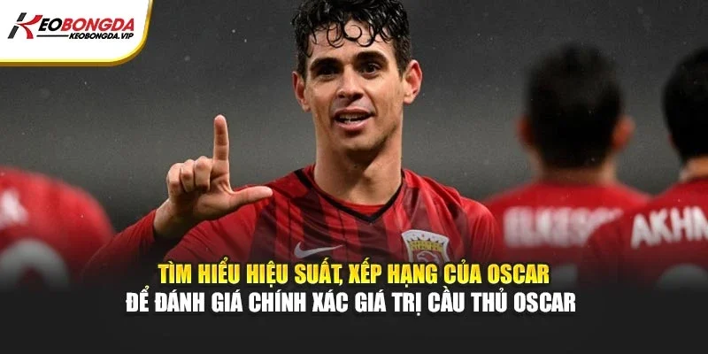 Tìm hiểu hiệu suất, xếp hạng của Oscar để đánh giá chính xác giá trị cầu thủ Oscar
