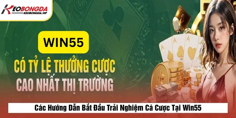 Các Hướng Dẫn Bắt Đầu Trải Nghiệm Cá Cược Tại Win55