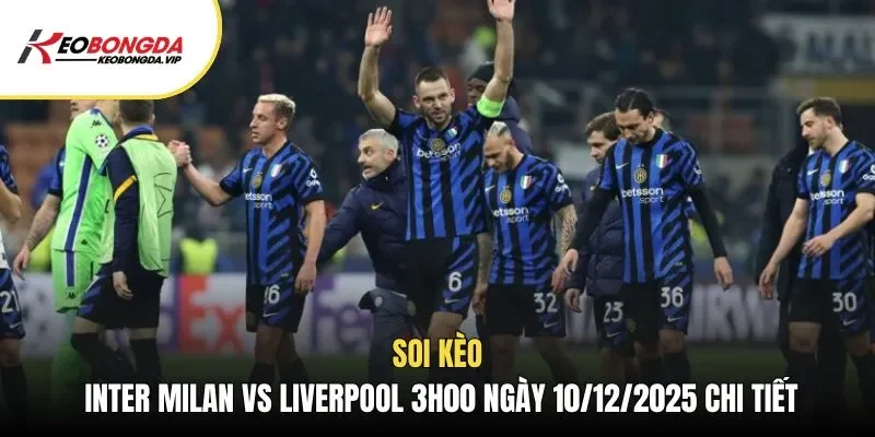 Soi kèo Inter Milan vs Liverpool 3h00 ngày 10/12/2025 chi tiết