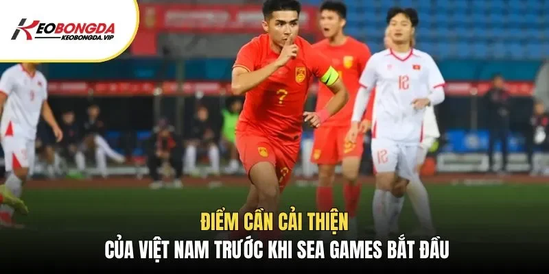 Điểm cần cải thiện của Việt Nam trước khi Sea games bắt đầu
