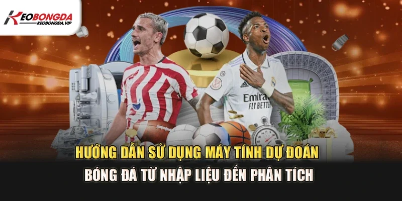 Hướng dẫn sử dụng máy tính dự đoán bóng đá từ nhập liệu đến phân tích