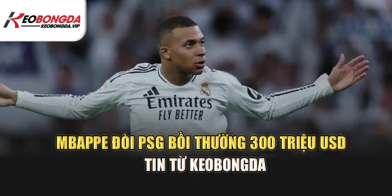 Mbappe Đòi PSG Bồi Thường 300 Triệu USD – Tin Từ Kèo Bóng Đá