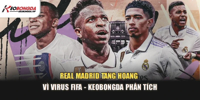 Real Madrid Tang Hoang Vì Virus FIFA – Kèo Bóng Đá Phân Tích