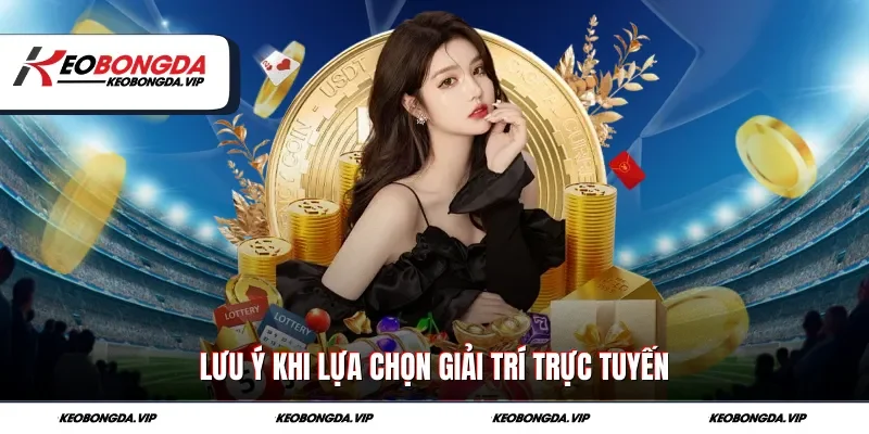 Lưu ý khi lựa chọn giải trí trực tuyến