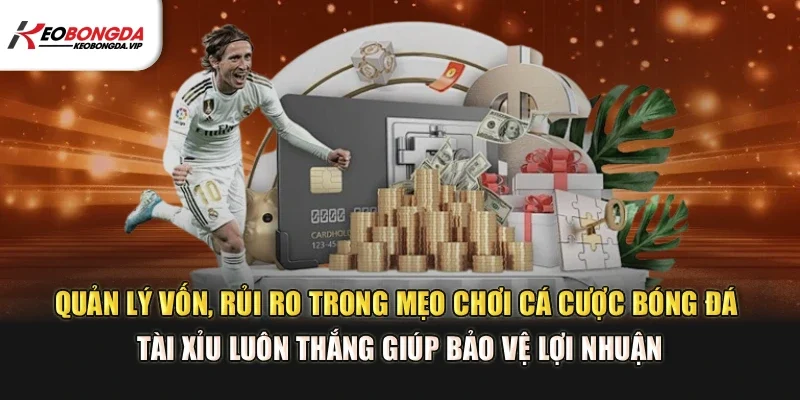 Quản lý vốn, rủi ro trong mẹo chơi cá cược bóng đá tài xỉu luôn thắng giúp bảo vệ lợi nhuận