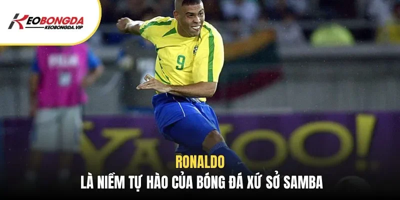 Ronaldo là niềm tự hào của bóng đá xứ sở Samba