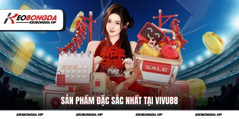 Sản phẩm đặc sắc nhất tại Vivu88