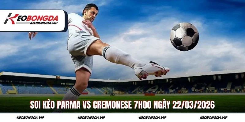 Soi Kèo Parma Vs Cremonese 7h00 Ngày 22/03/2026 Toàn Diện