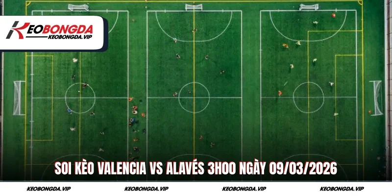 Soi Kèo Valencia Vs Alavés 3h00 Ngày 09/03/2026 Chuẩn Xác