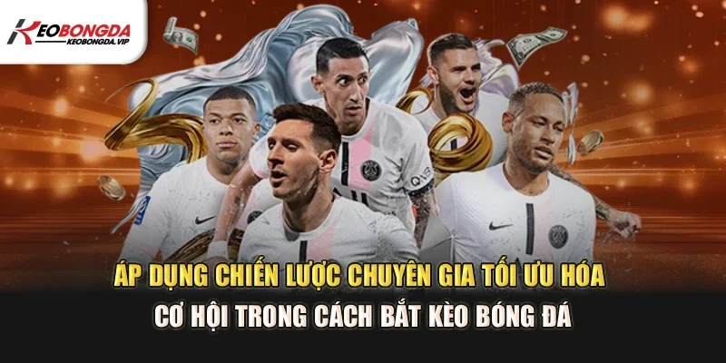 Áp dụng chiến lược chuyên gia tối ưu hóa cơ hội trong cách bắt kèo bóng đá