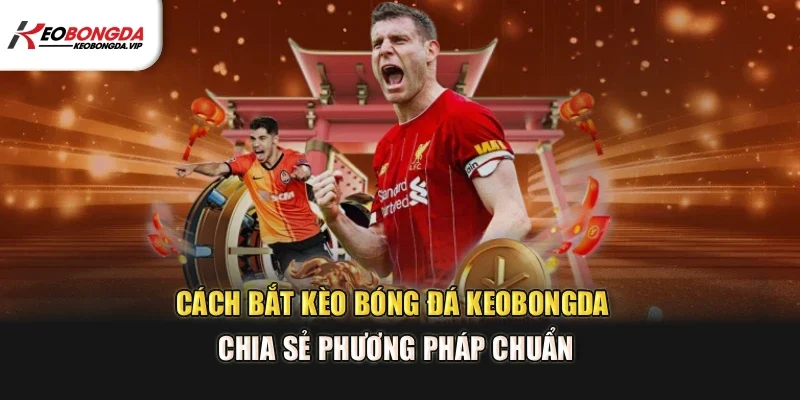 Cách bắt kèo bóng đá tại nền tảng Kèo bóng